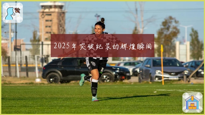 2025年突破纪录的辉煌瞬间