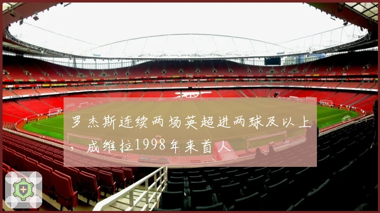 罗杰斯连续两场英超进两球及以上，成维拉1998年来首人