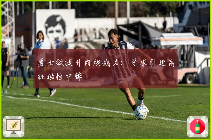 勇士欲提升内线战力：寻求引进高机动性中锋